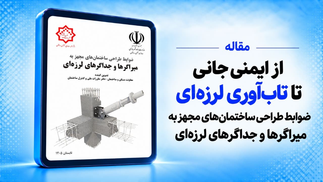 از ایمنی جانی تا تاب‌آوری لرزه‌ای؛ تدوین و ابلاغ ضوابط طراحی ساختمان‌های مجهز به میراگرها و جداگرهای لرزه‌ای